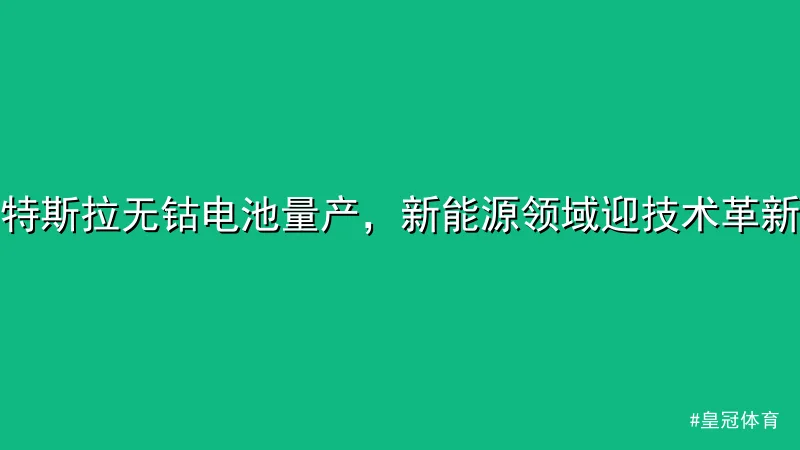 皇冠体育 - 特斯拉无钴电池量产，新能源领域迎技术革新 配图1