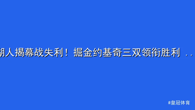 皇冠体育 - 湖人揭幕战失利！掘金约基奇三双领衔胜利 - 皇冠体育 配图1