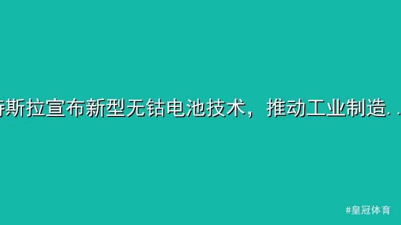 皇冠体育 - 特斯拉宣布新型无钴电池技术，推动工业制造升级 配图1