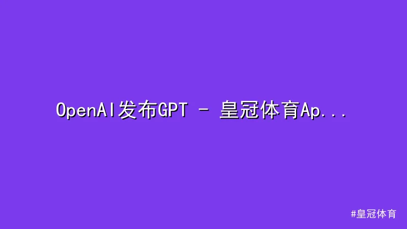 皇冠体育 - OpenAI发布GPT - 皇冠体育App下载 - 4 Tu 配图1
